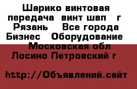 Шарико винтовая передача, винт швп .(г. Рязань) - Все города Бизнес » Оборудование   . Московская обл.,Лосино-Петровский г.